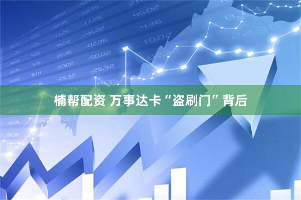 楠帮配资 万事达卡“盗刷门”背后