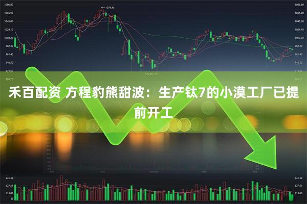 禾百配资 方程豹熊甜波：生产钛7的小漠工厂已提前开工