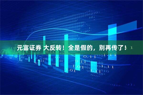 元富证券 大反转！全是假的，别再传了！