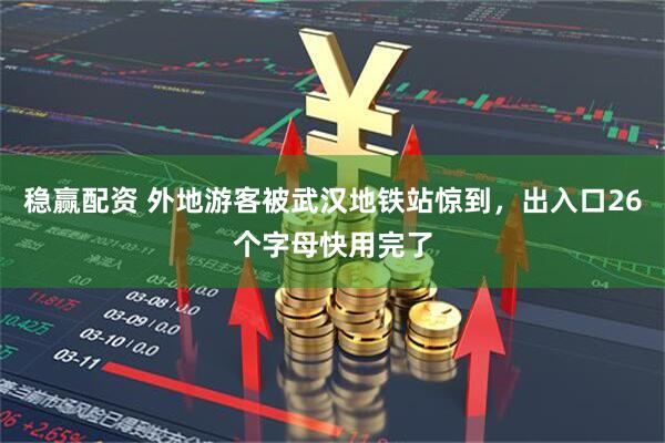 稳赢配资 外地游客被武汉地铁站惊到，出入口26个字母快用完了