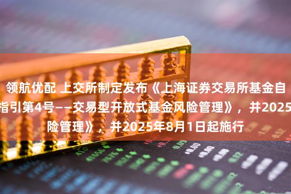 领航优配 上交所制定发布《上海证券交易所基金自律监管规则适用指引第4号——交易型开放式基金风险管理》，并2025年8月1日起施行